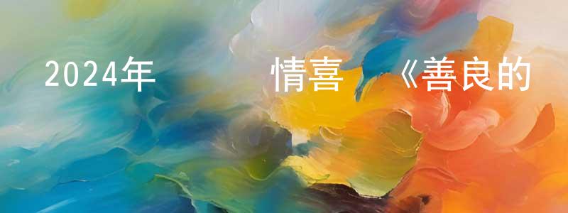 曹金花的網絡影視資源,2024年獲獎劇情喜劇《善良的種類》BD中英雙字迅雷下載_深夜電影